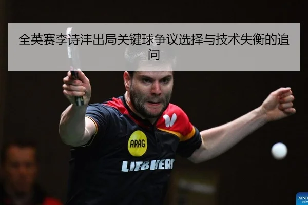 全英赛李诗沣出局关键球争议选择与技术失衡的追问